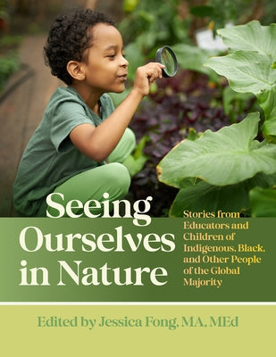 Seeing Ourselves in Nature: Stories from Educators and Children of Indigenous, Black, and Other People of the Global Majority by Fong, Jessica