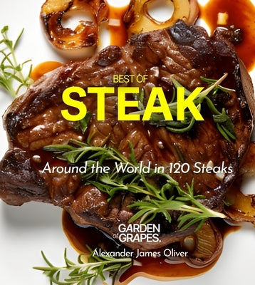 Best of Stake Cookbook: Around the World in 120 Steaks, Step by Step Global Recipes to Make Your Kitchen by Oliver, Alexander James
