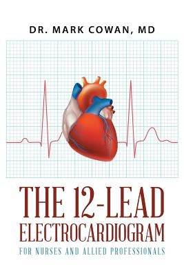 The 12-Lead Electrocardiogram for Nurses and Allied Professionals by Cowan, Mark