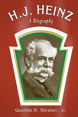 H.J. Heinz: A Biography by Skrabec, Quentin R.