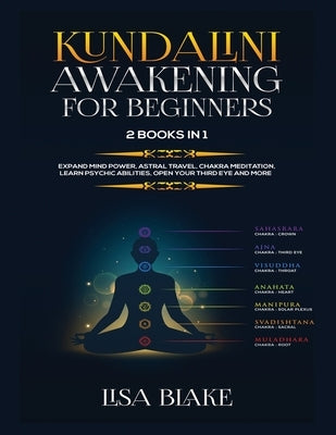 Kundalini Awakening for Beginners: 2 Books in 1: Expand Mind Power, Astral Travel, Chakra Meditation, Learn Psychic Abilities, Open Your Third Eye and by Blake, Lisa