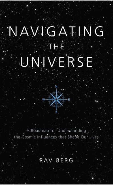 Navigating the Universe: A Roadmap for Understanding the Cosmic Influences that Shape Our Lives by Berg, Rav