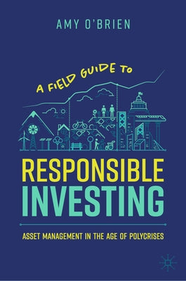 A Field Guide to Responsible Investing: Asset Management in the Age of Polycrises by O'Brien, Amy