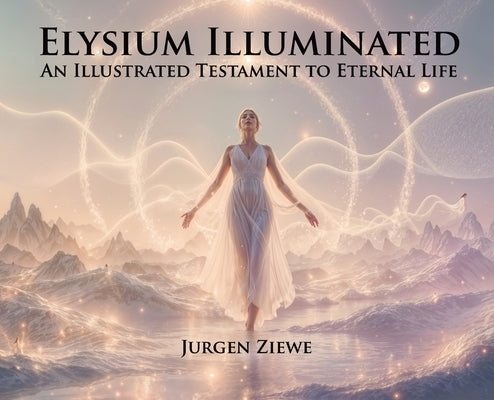 Elysium Illuminated: An Illustrated Testament of Eternal Life by Ziewe, Jurgen