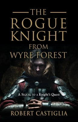 The Rogue Knight From Wyre Forest: A Sequel to A Knight's Quest by Castiglia, Robert