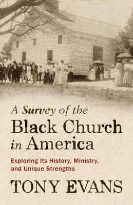 A Survey of the Black Church in America: Exploring Its History, Ministry, and Unique Strengths by Evans, Tony