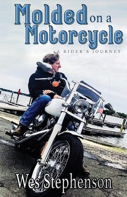 Molded on a Motorcycle: A Rider's Journey by Stephenson, Wes