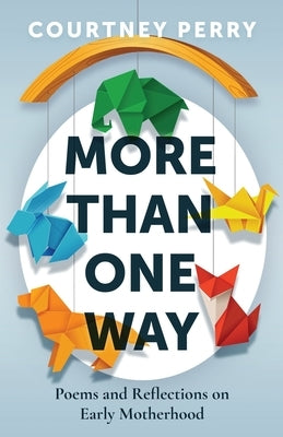 More Than One Way: Poems and Reflections on Early Motherhood by Perry, Courtney