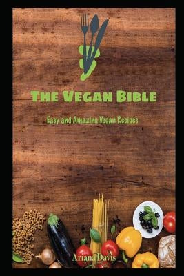 The Vegan Bible: Easy and Amazing Vegan Recipes: Vegan Cookbook - How to Make Vegan Food for Beginners by Davis, Ariana
