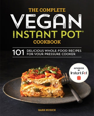 The Complete Vegan Instant Pot Cookbook: 101 Delicious Whole-Food Recipes for Your Pressure Cooker by Musick, Barb