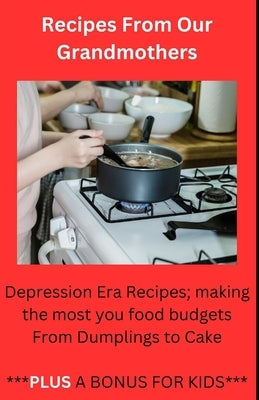 Recipes From Our Grandmothers: Depression Era Recipes, Making the Most of Your Food Budget - From Dumplings to Cakes ***Plus a Bonus For The Kids*** by Wertman, C. J.