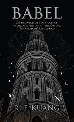 Babel: Or the Necessity of Violence: An Arcane History of the Oxford Translators' Revolution by Kuang, R. F.