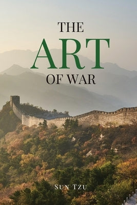 The Art of War: A Timeless Masterpiece of Strategy, Discipline, and Tactical Wisdom by Tzu, Sun