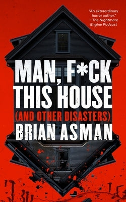 Man, F*ck This House (and Other Disasters) by Asman, Brian
