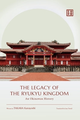 The Legacy of the Ryukyu Kingdom: An Okinawan History by Takara, Kurayoshi