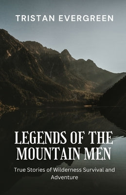 Legends of the Mountain Men: True Stories of Wilderness Survival and Adventure by Evergreen, Tristan
