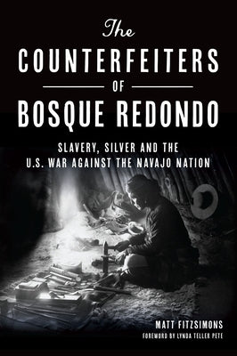 The Counterfeiters of Bosque Redondo: Slavery, Silver and the U.S. War Against the Navajo Nation by Fitzsimons, Matt