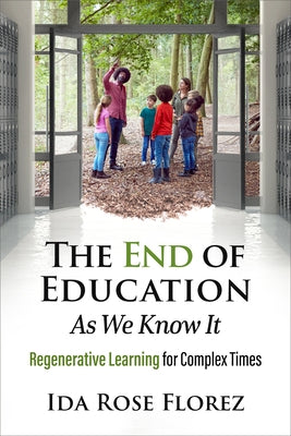 The End of Education as We Know It: Regenerative Learning for Complex Times by Florez, Ida Rose