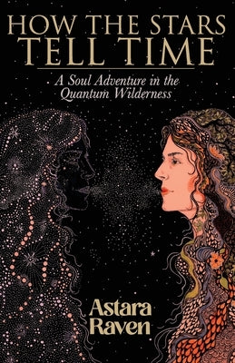 How the Stars Tell Time: A Soul Adventure in the Quantum Wilderness by Raven, Astara