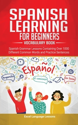Spanish Language Learning for Beginner's - Vocabulary Book: Spanish Grammar Lessons Containing Over 1000 Different Common Words and Practice Sentences by Language Lessons, Excel