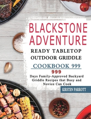 Blackstone Adventure Ready Tabletop Outdoor Griddle Cookbook 999: 999 Days Family-Approved Backyard Griddle Recipes that Busy and Novice Can Cook by Parrott, Kirsten