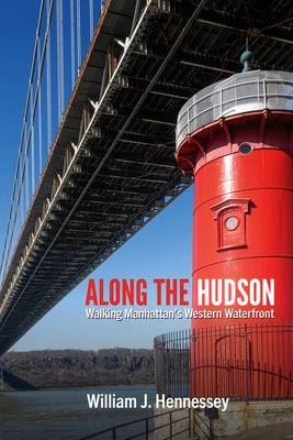 Along the Hudson: Walking Manhattan's Western Waterfront by Hennessey, William J.