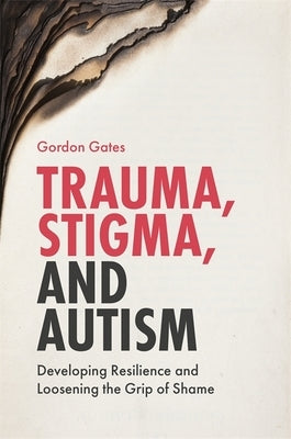 Trauma, Stigma, and Autism: Developing Resilience and Loosening the Grip of Shame by Gates, Gordon
