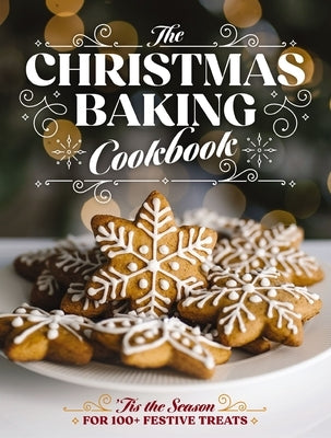 The Christmas Baking Cookbook: 'Tis the Season for 100+ Festive Treats (Decadent Confections and Pastries) by Editors of Cider Mill Press