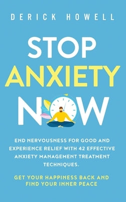 Stop Anxiety Now: End Nervousness for Good and Experience Relief With 42 Effective Anxiety Management Treatment Techniques. Get Your Hap by Howell, Derick