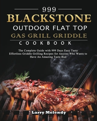 999 Blackstone Outdoor Flat Top Gas Grill Griddle Cookbook: The Complete Guide with 999 Days Easy Tasty Effortless Griddle Grilling Recipes for Anyone by Melendy, Larry