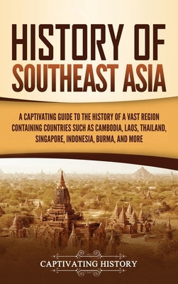 History of Southeast Asia: A Captivating Guide to the History of a Vast Region Containing Countries Such as Cambodia, Laos, Thailand, Singapore, by History, Captivating
