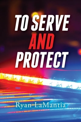 To Serve and Protect by Lamantia, Ryan