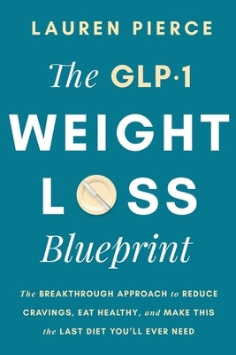 The GLP-1 Weight Loss Blueprint: The Breathrough Approach to Reduce Cravings, Eat Healthy, and Make This the Last Diet You'll Ever Need by Pierce, Lauren