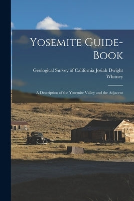 Yosemite Guide-book: A Description of the Yosemite Valley and the Adjacent by Dwight Whitney, Geological Survey of