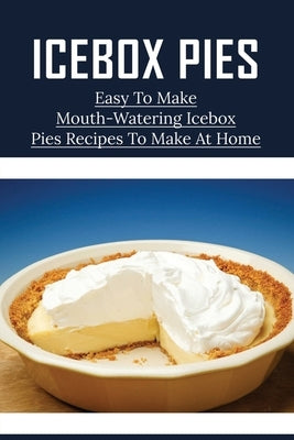 Icebox Pies: Easy To Make Mouth-Watering Icebox Pies Recipes To Make At Home: How To Make Lemon Icebox Pie by Buch, Les