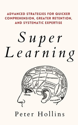 Super Learning: Advanced Strategies for Quicker Comprehension, Greater Retention, and Systematic Expertise by Hollins, Peter