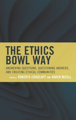 Ethics Bowl Way: Answering Questions, Questioning Answers, and Creating Ethical Communities by Israeloff, Roberta