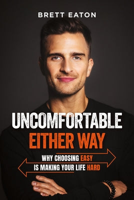 Uncomfortable Either Way: Why Choosing Easy Is Making Your Life Hard by Eaton, Brett