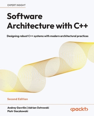 Software Architecture with C++ - Second Edition: Designing robust C++ systems with modern architectural practices by Gavrilin, Andrey