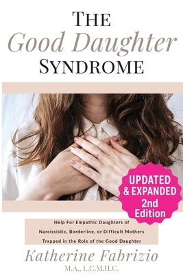 The Good Daughter Syndrome: Help For Empathic Daughters of Narcissistic, Borderline, or Difficult Mothers Trapped in the Role of the Good Daughter by Fabrizio, Katherine