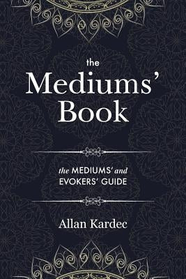 The Mediums' Book: containing Special Teachings from the Spirits on Manifestation, means to communicate with the Invisible World, Develop by Kardec, Allan