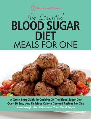 The Essential Blood Sugar Diet Meals For One: A Quick Start Guide To Cooking On The Blood Sugar Diet. Over 80 Easy And Delicious Calorie Counted Recip by Quick Start Guides