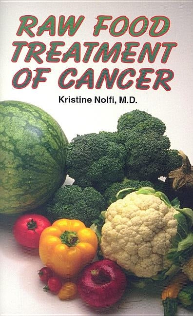 Raw Food Treatment of Cancer by Nolfi, Kristine