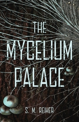 The Mycelium Palace by Reiher, S. M.