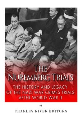 The Nuremberg Trials: The History and Legacy of the Nazi War Crimes Trials After World War II by Charles River