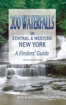 200 Waterfalls in Central and Western New York: A Finder's Guide by Freeman, Rich And Sue