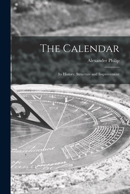 The Calendar: Its History, Structure and Improvement by Philip, Alexander