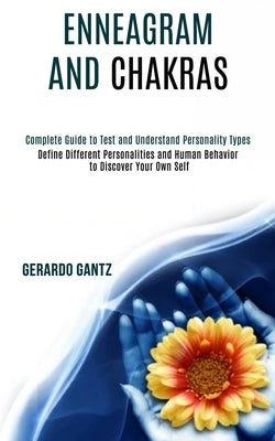 Enneagram and Chakras: Define Different Personalities and Human Behavior to Discover Your Own Self (Complete Guide to Test and Understand Per by Gantz, Gerardo