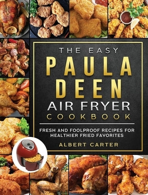 The Easy Paula Deen Air Fryer Cookbook: Fresh and Foolproof Recipes for Healthier Fried Favorites by Carter, Albert