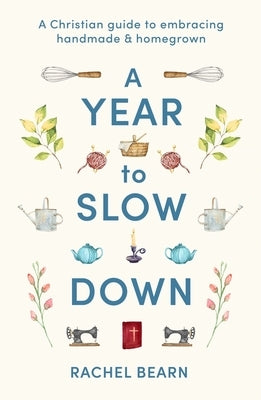 A Year to Slow Down: A Christian Guide to Embracing Handmade & Homegrown by Bearn, Rachel